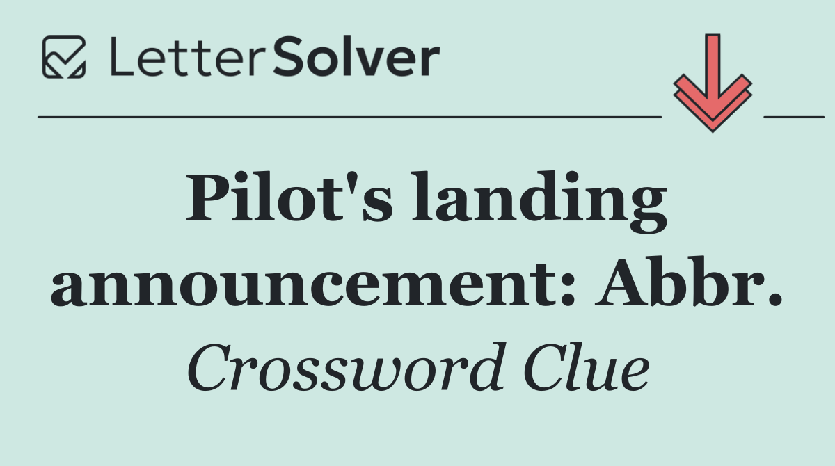 Pilot's landing announcement: Abbr.