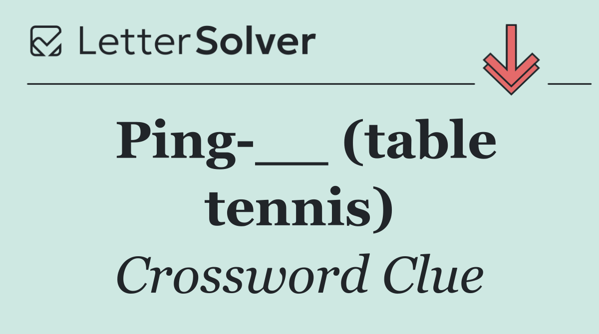 Ping __ (table tennis)