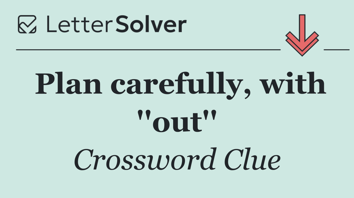 Plan carefully, with ''out''