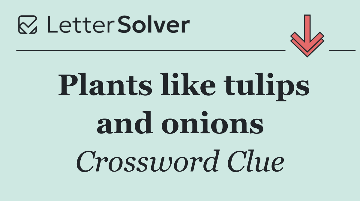 Plants like tulips and onions