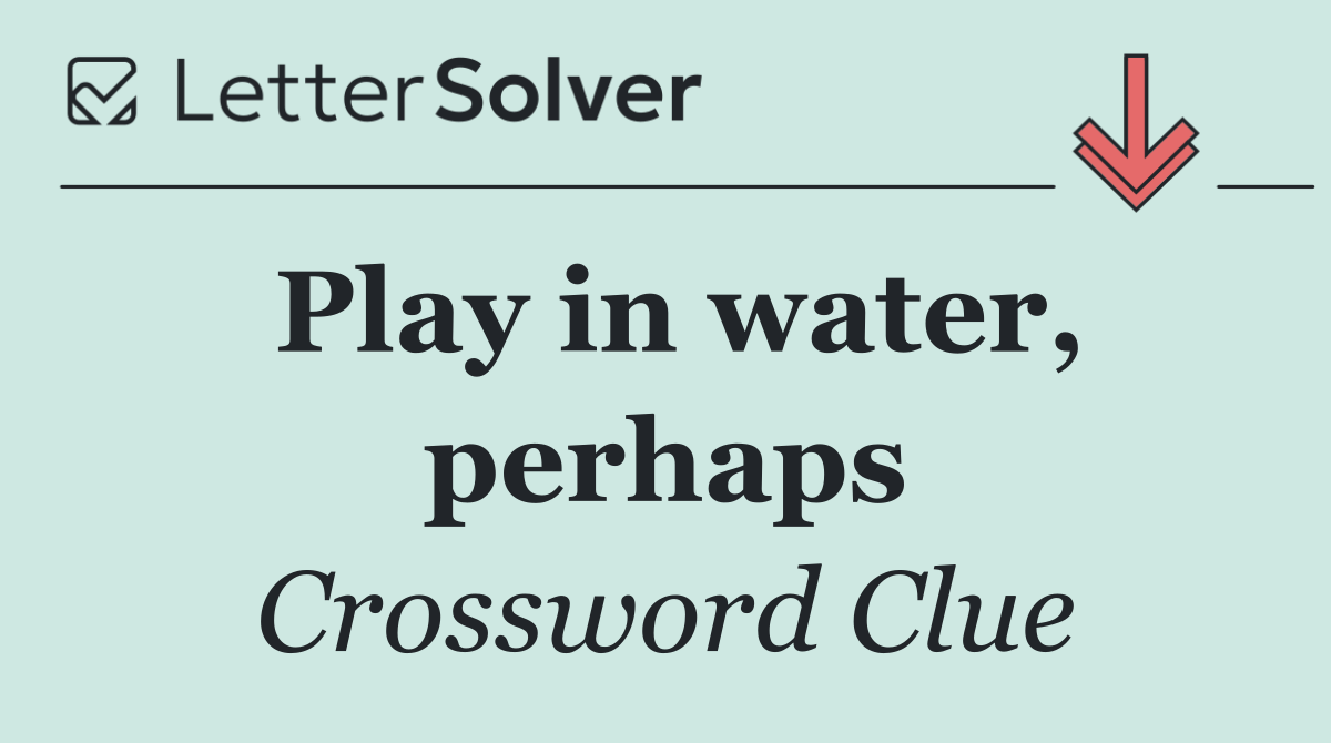 Play in water, perhaps