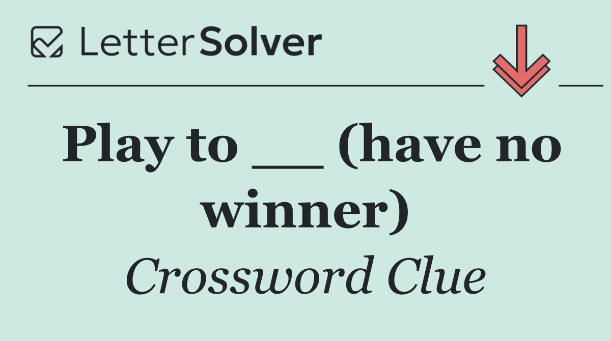 Play to __ (have no winner)
