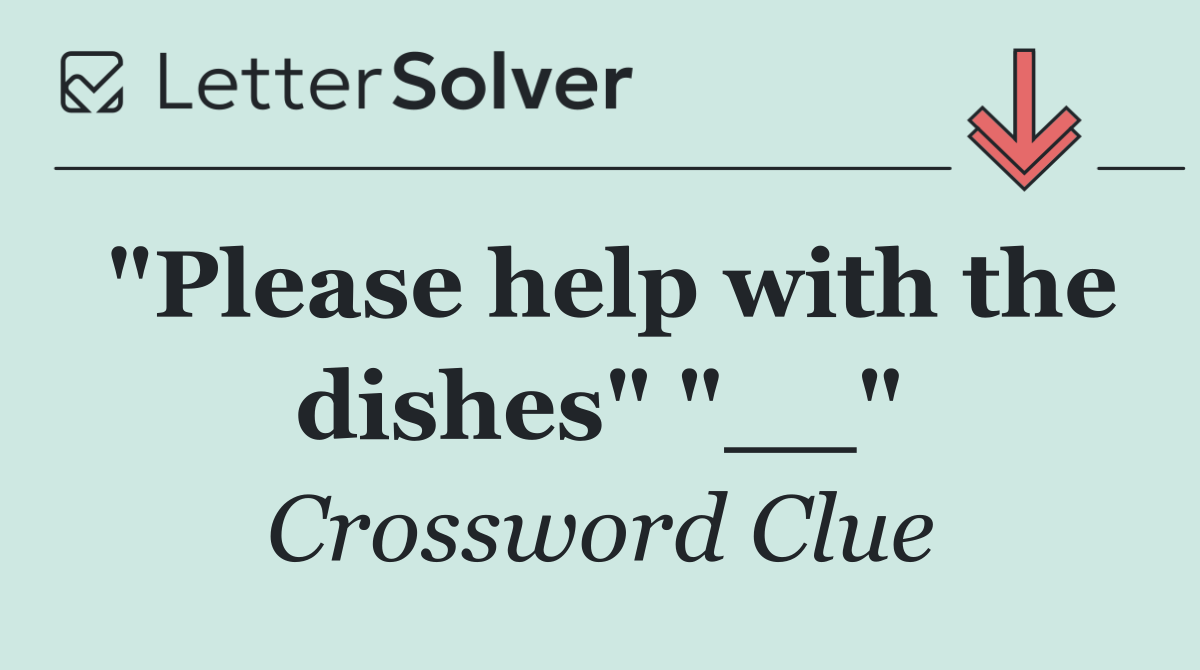 "Please help with the dishes" "__"