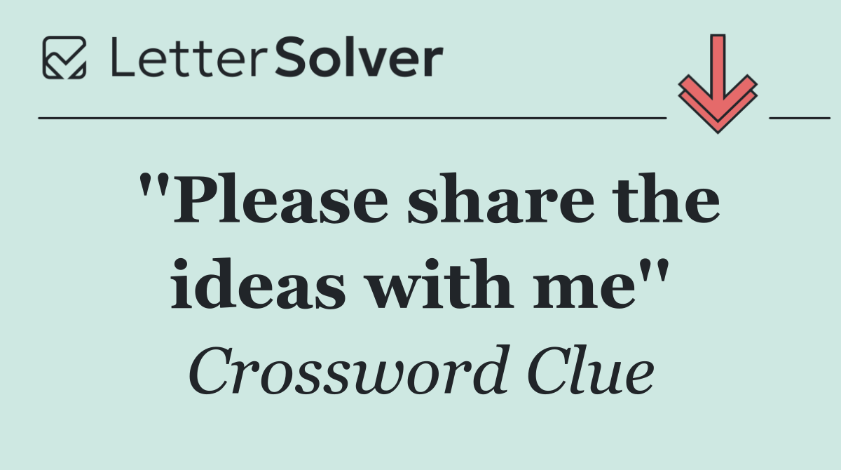''Please share the ideas with me''