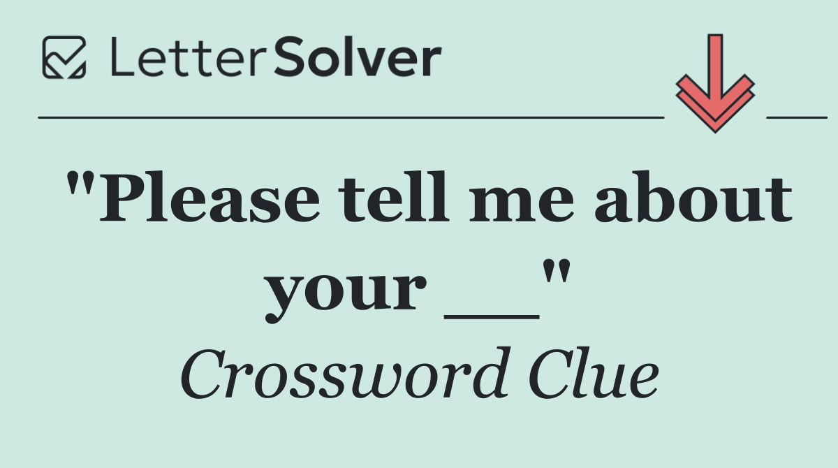"Please tell me about your __"