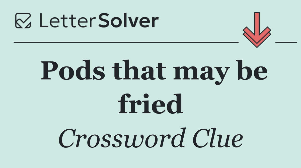 Pods that may be fried