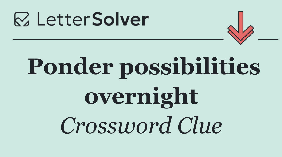 Ponder possibilities overnight