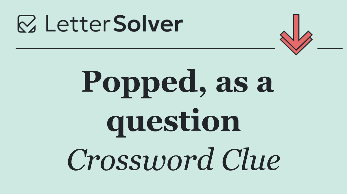 Popped, as a question