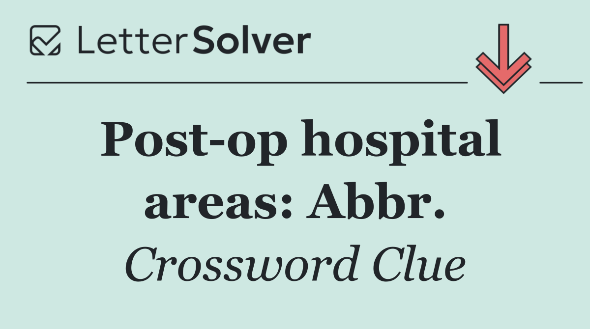 Post op hospital areas: Abbr.
