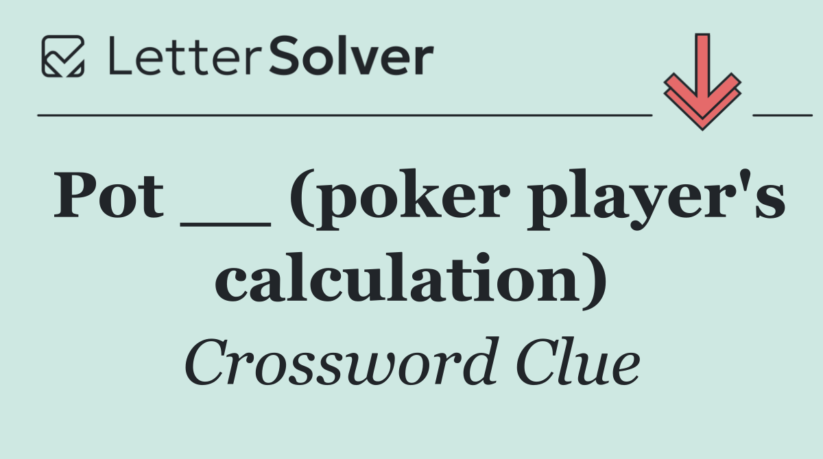 Pot __ (poker player's calculation)