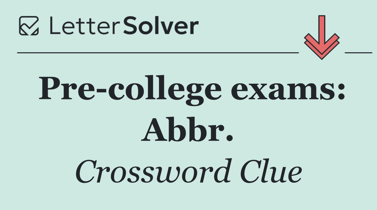 Pre college exams: Abbr.