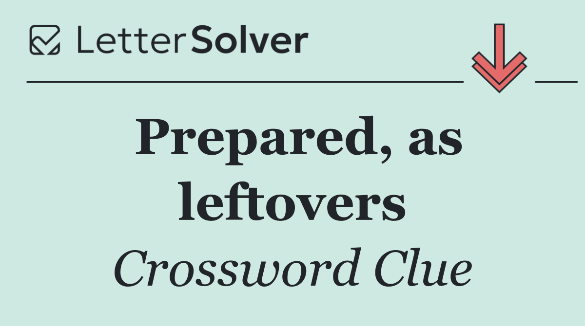 Prepared, as leftovers