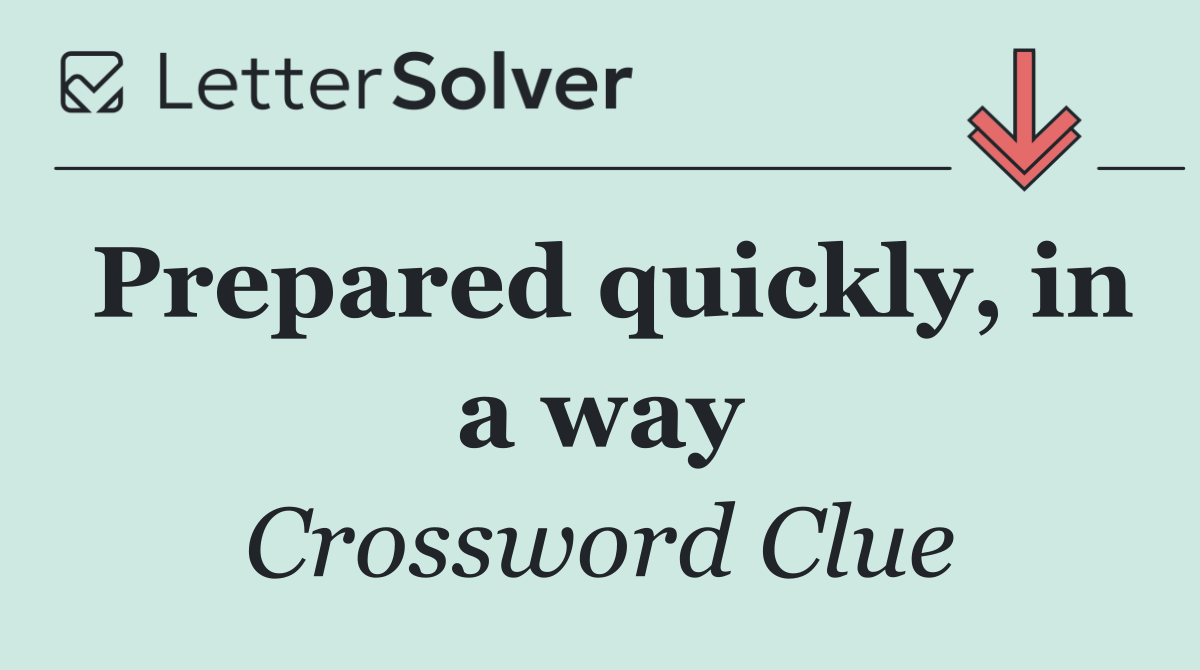 Prepared quickly, in a way