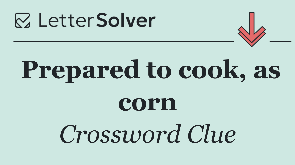 Prepared to cook, as corn