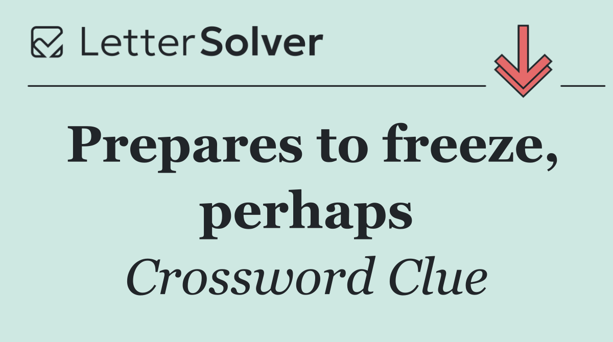 Prepares to freeze, perhaps