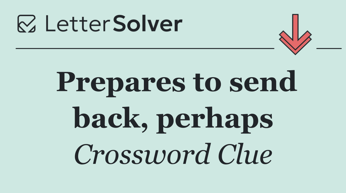 Prepares to send back, perhaps