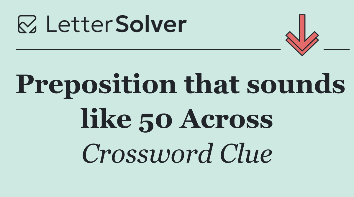 Preposition that sounds like 50 Across