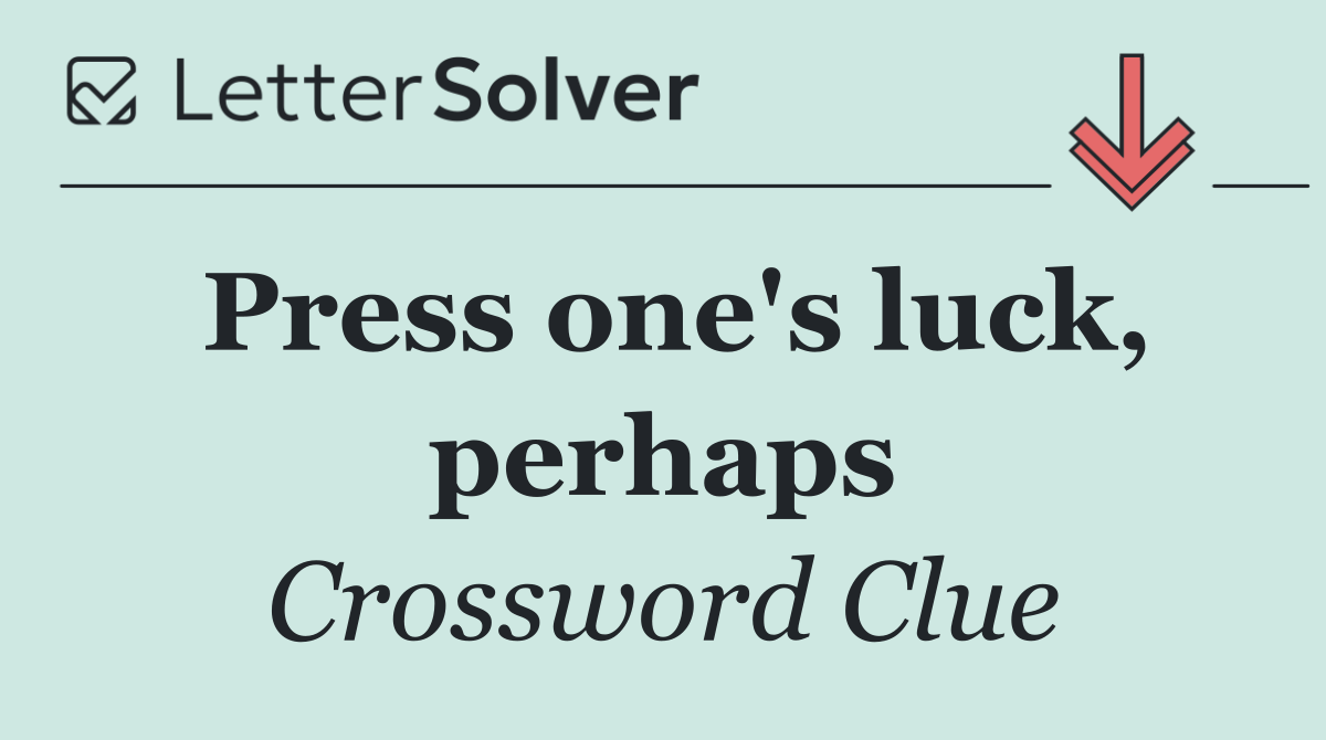 Press one's luck, perhaps