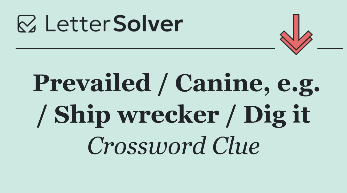 Prevailed / Canine, e.g. / Ship wrecker / Dig it