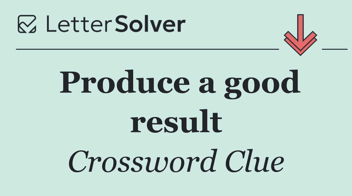 Produce a good result