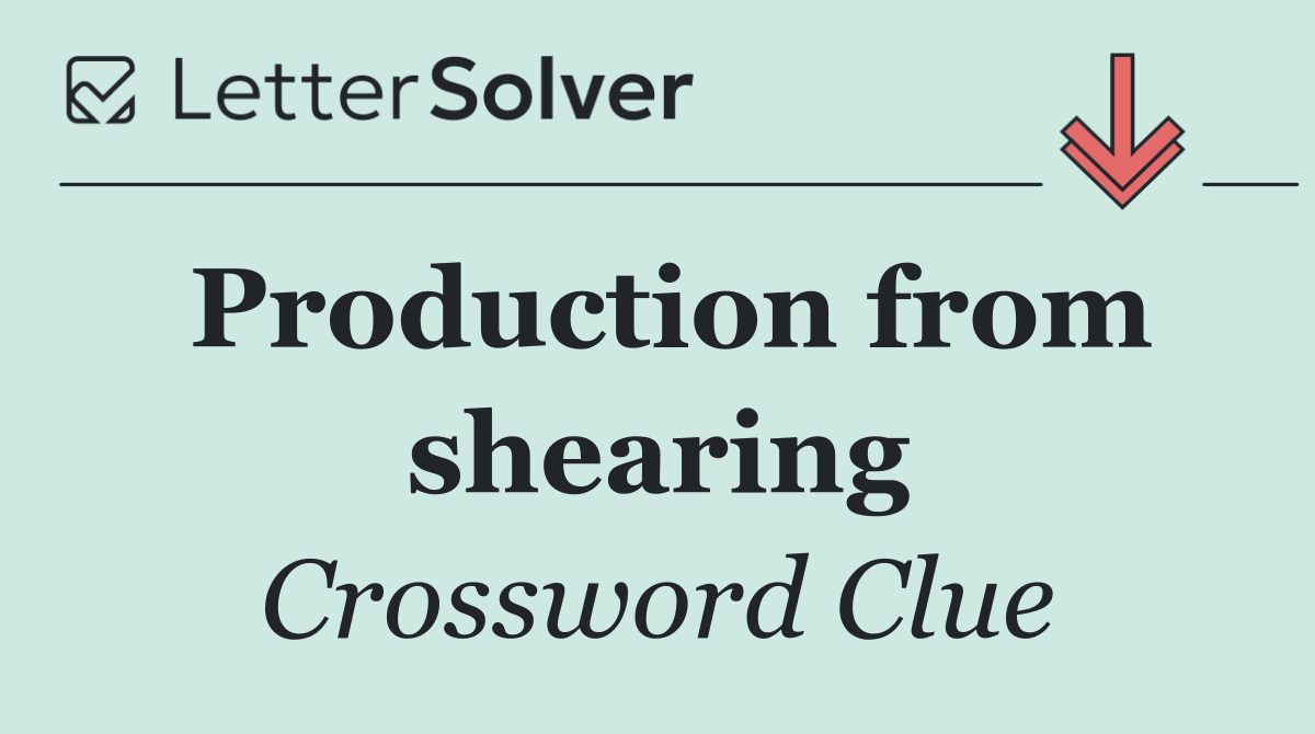 Production from shearing