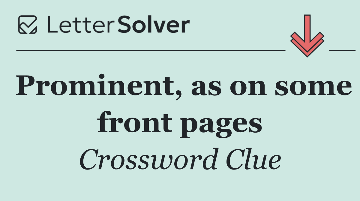 Prominent, as on some front pages