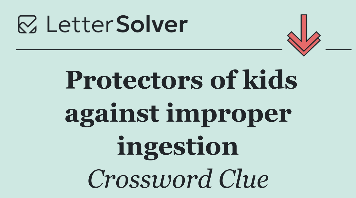 Protectors of kids against improper ingestion