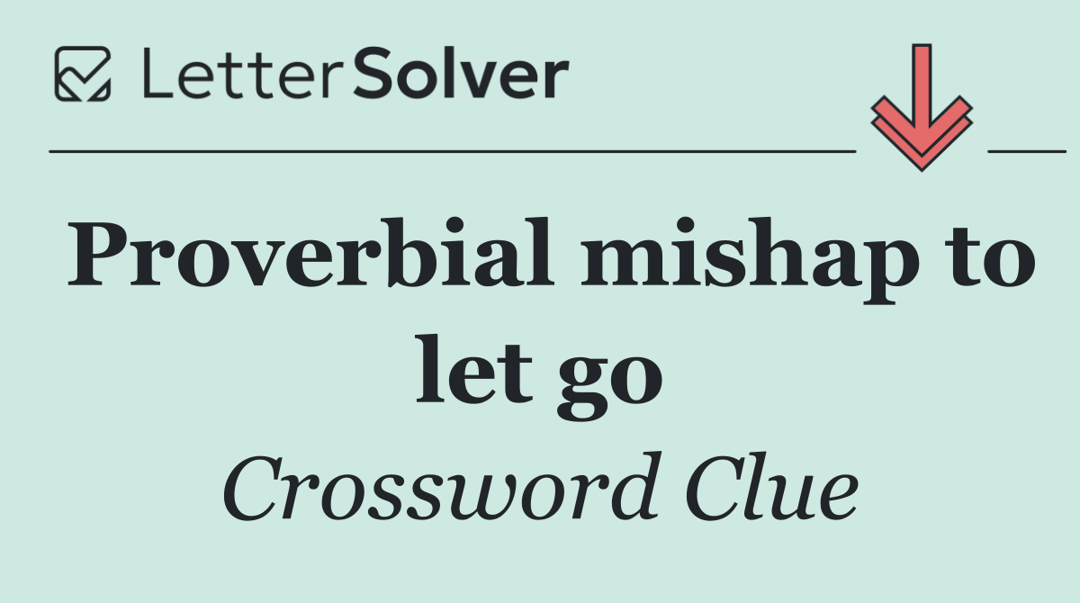 Proverbial mishap to let go