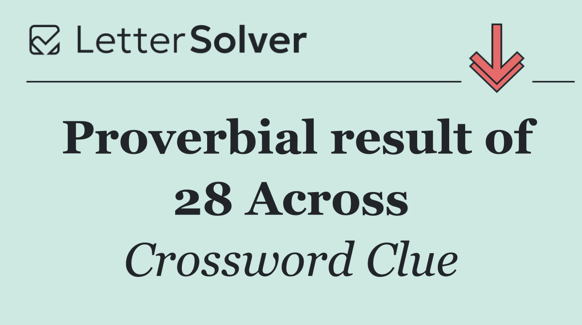 Proverbial result of 28 Across