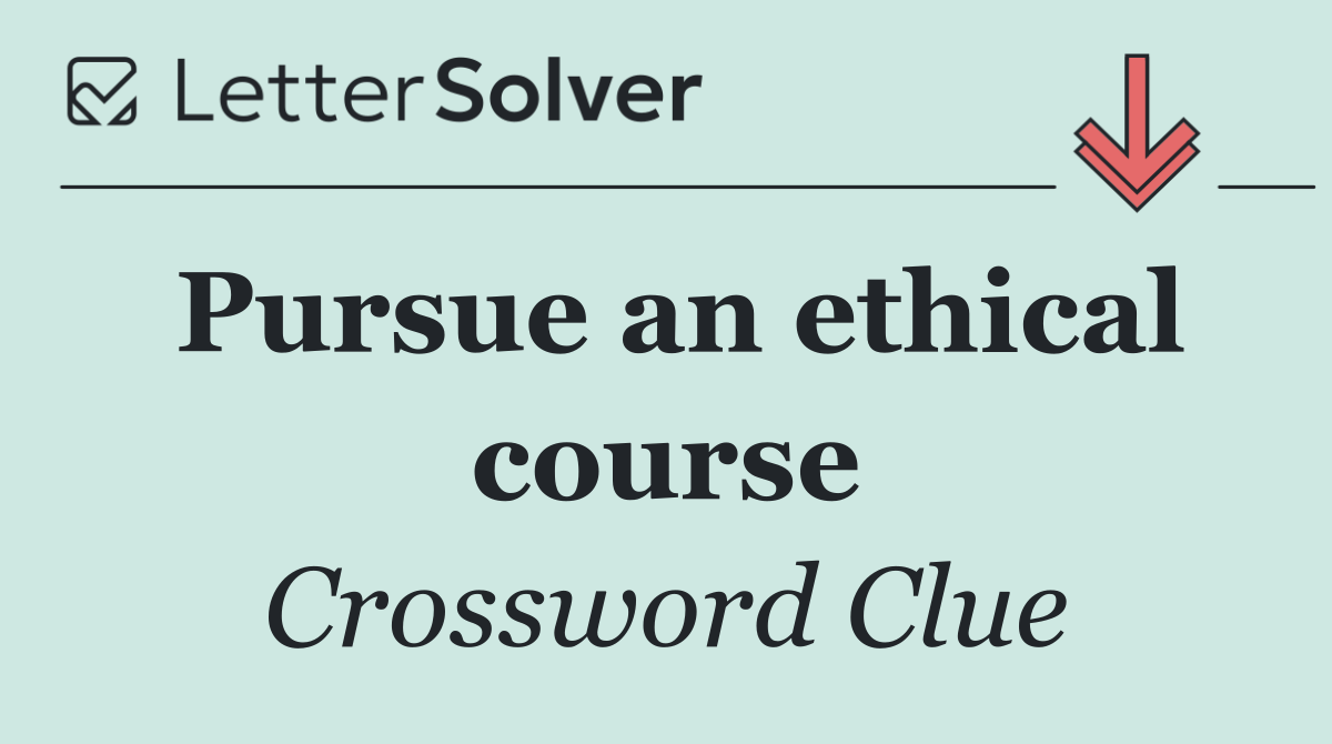 Pursue an ethical course