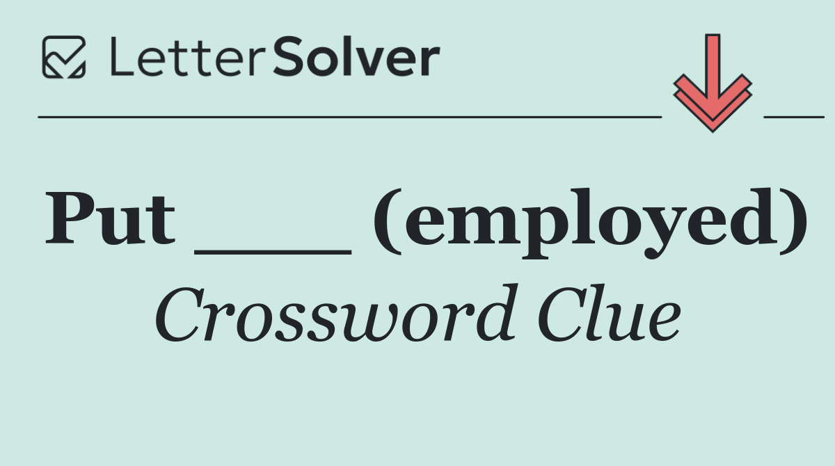 Put ___ (employed)