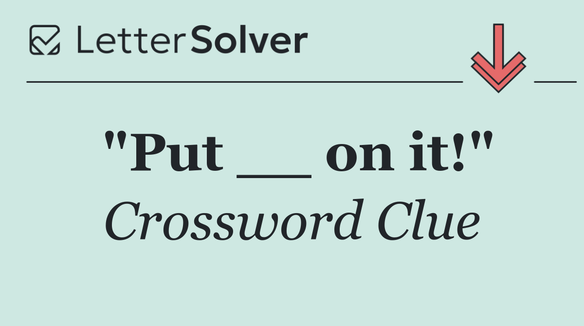 "Put __ on it!"