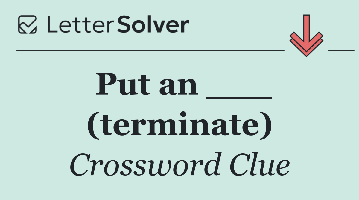 Put an ___ (terminate)