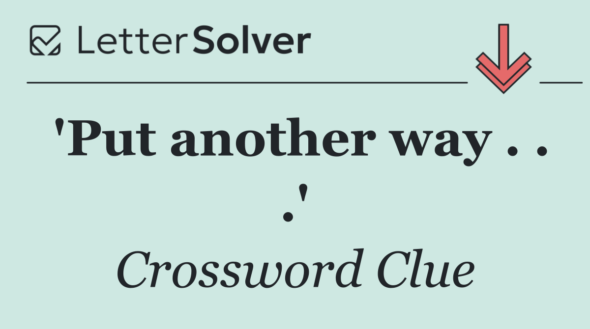 'Put another way . . .'