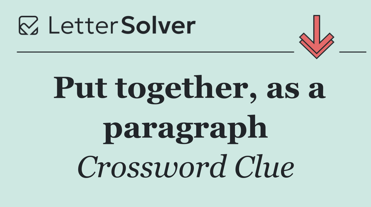 Put together, as a paragraph