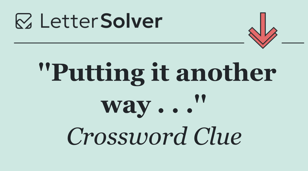 ''Putting it another way . . .''