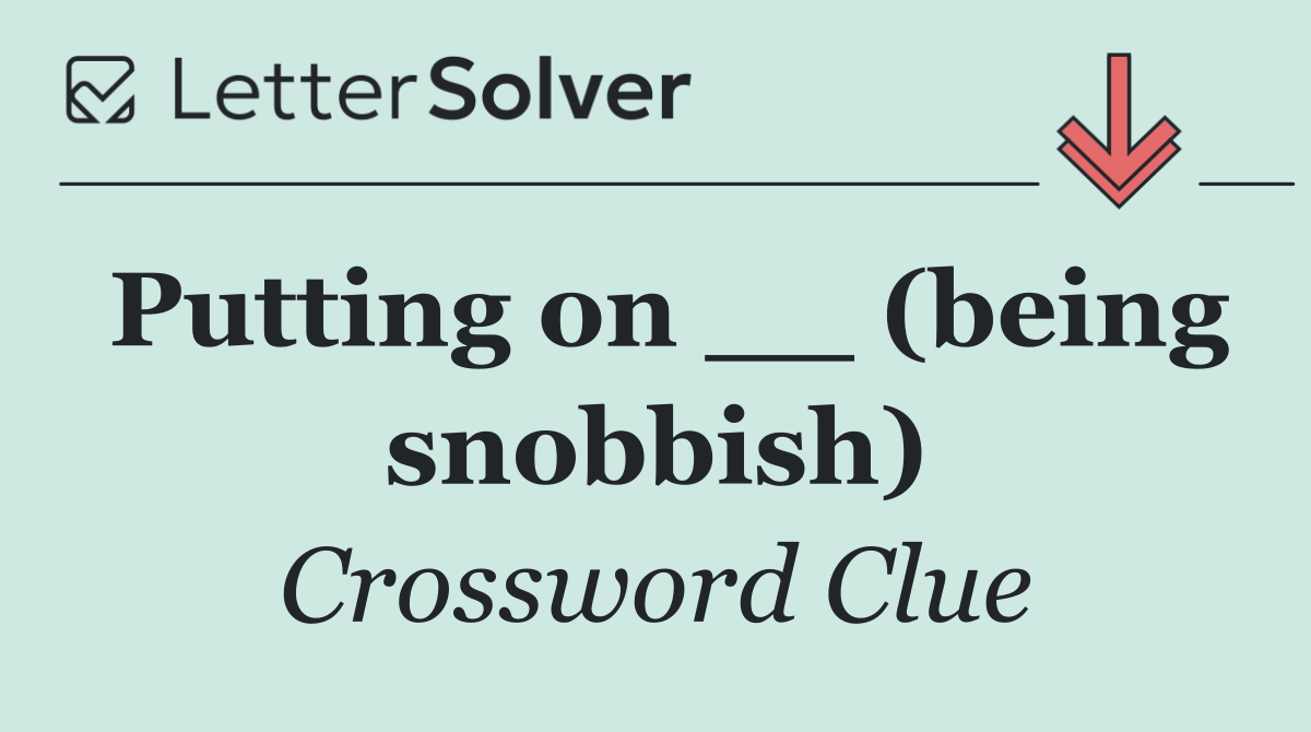 Putting on __ (being snobbish)
