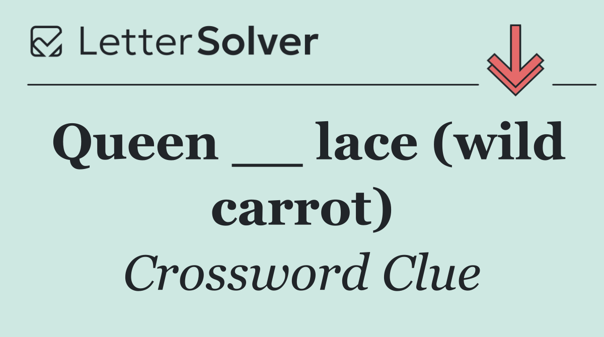 Queen __ lace (wild carrot)