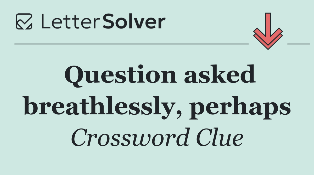 Question asked breathlessly, perhaps