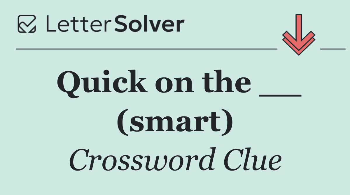 Quick on the __ (smart)