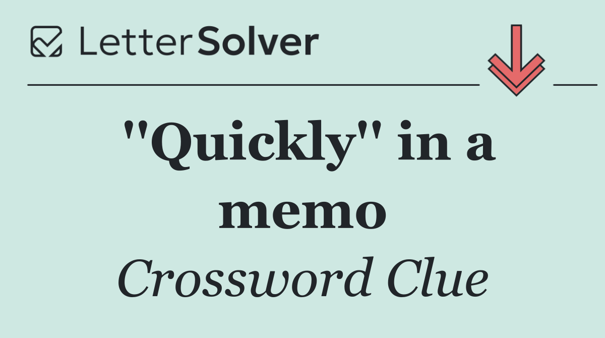 ''Quickly'' in a memo