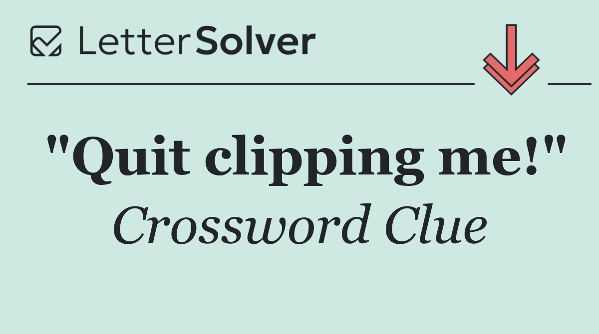 "Quit clipping me!"