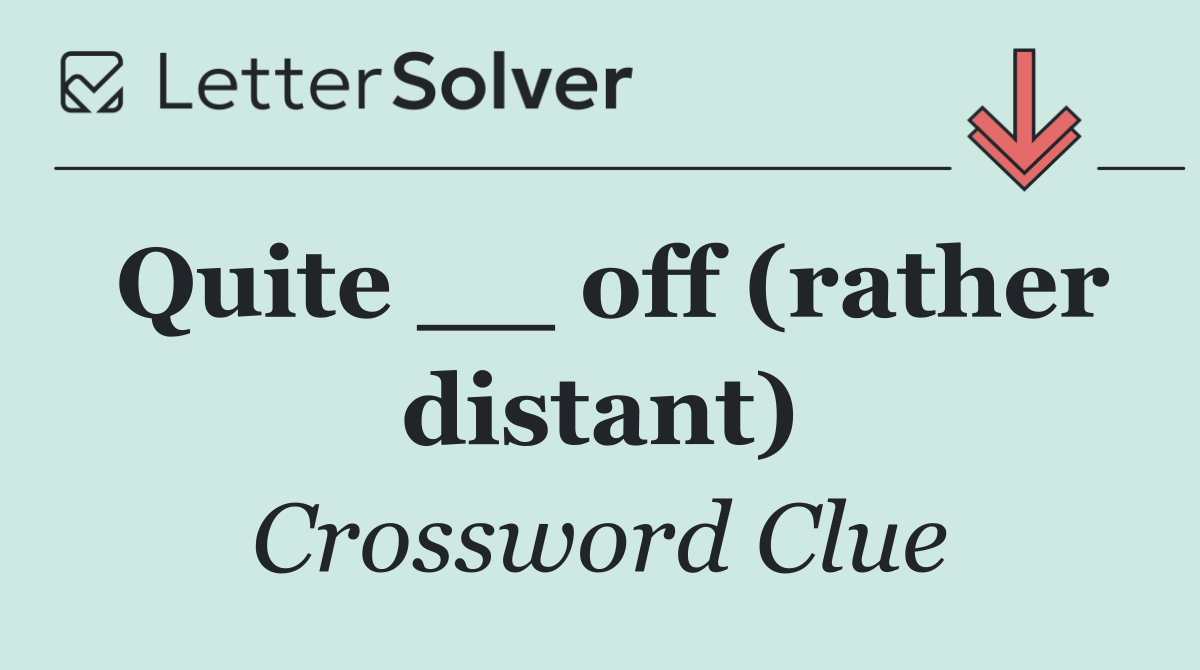 Quite __ off (rather distant)