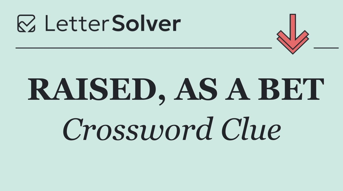 RAISED, AS A BET