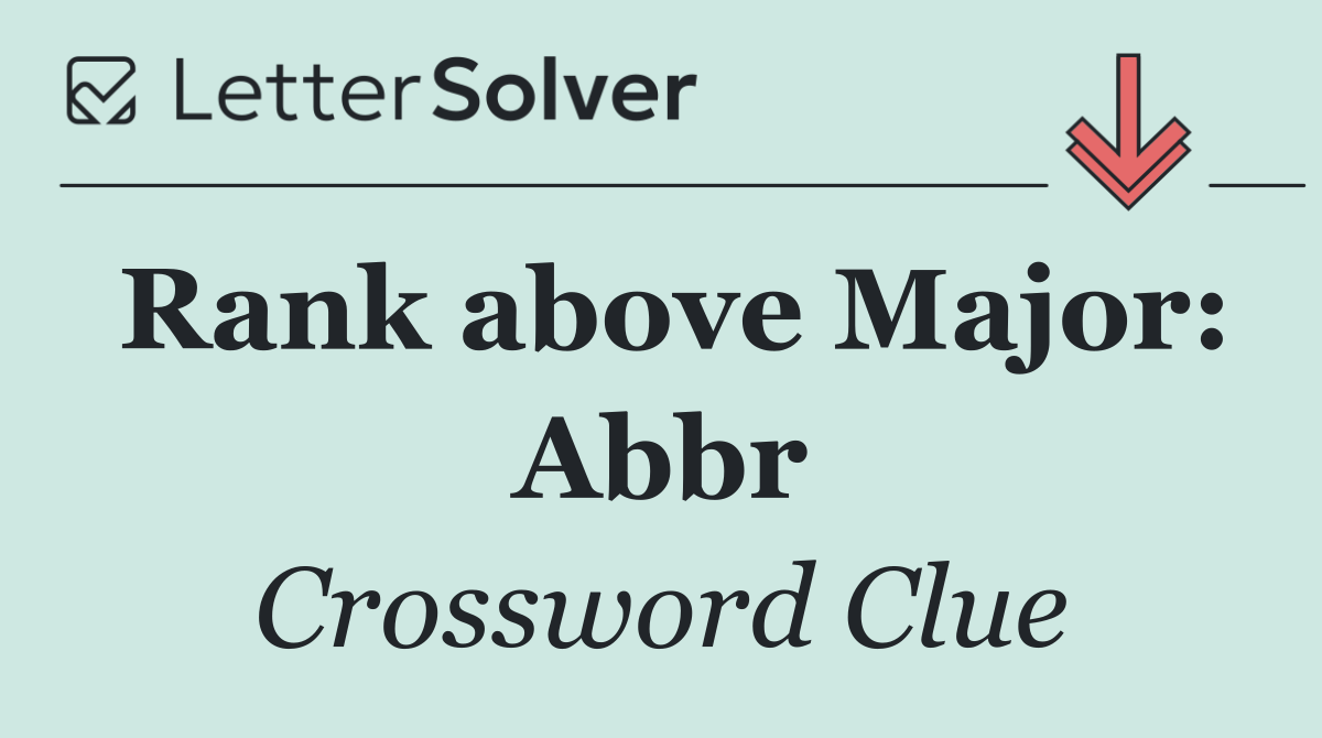 Rank above Major: Abbr