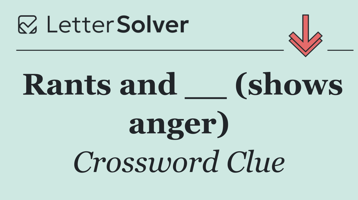 Rants and __ (shows anger)