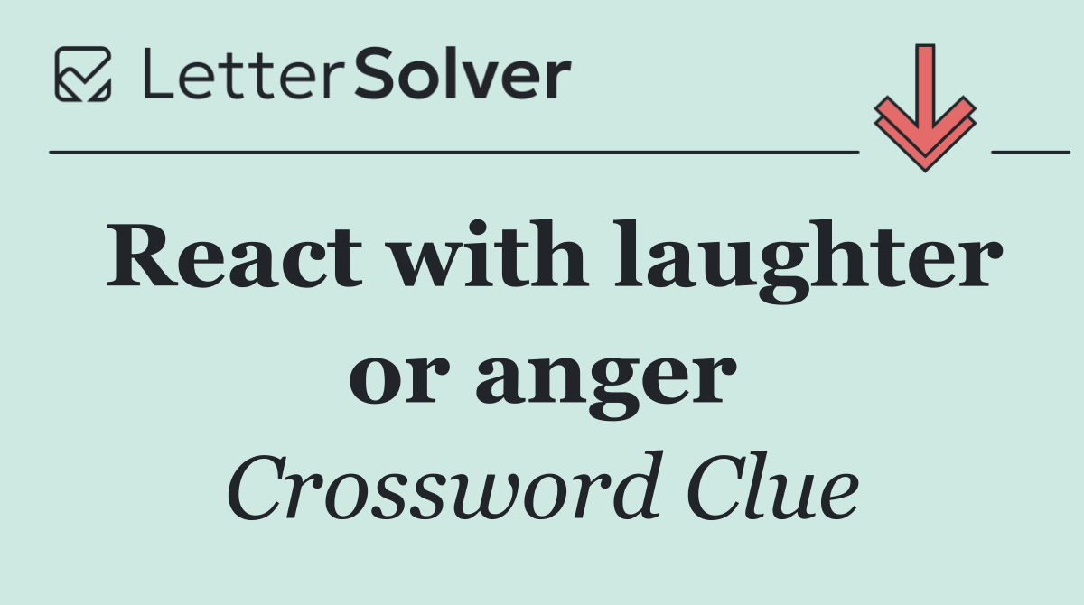 React with laughter or anger