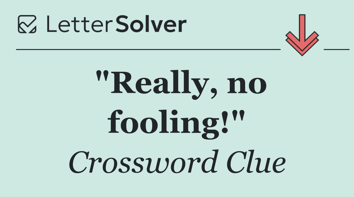 "Really, no fooling!"