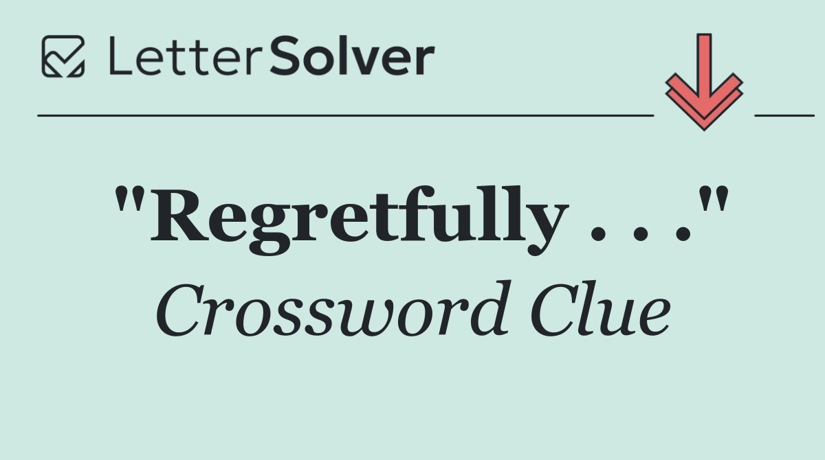 "Regretfully . . ."