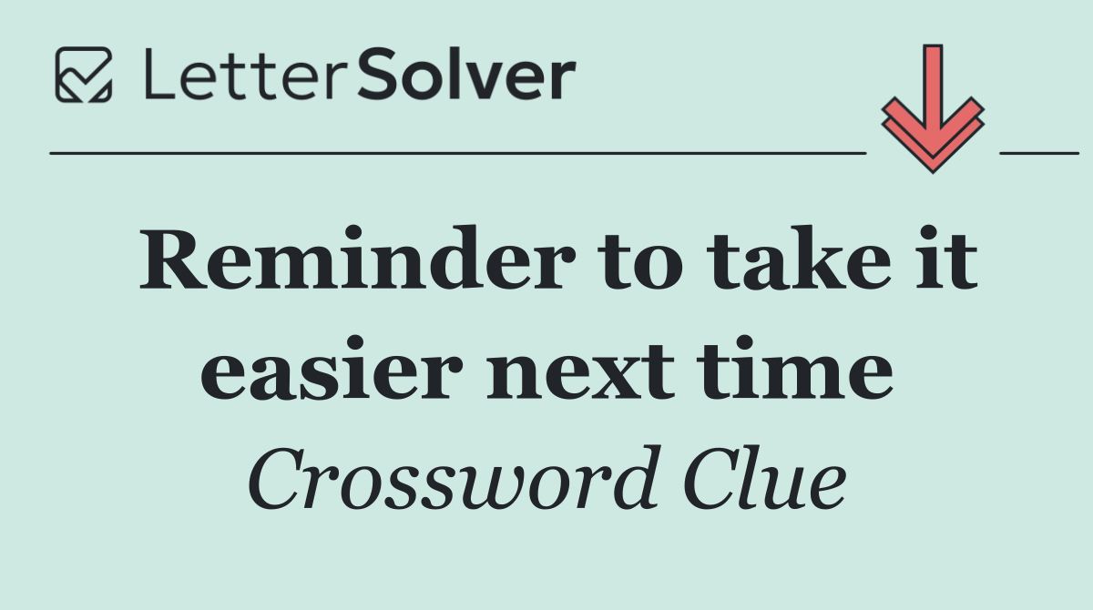 Reminder to take it easier next time